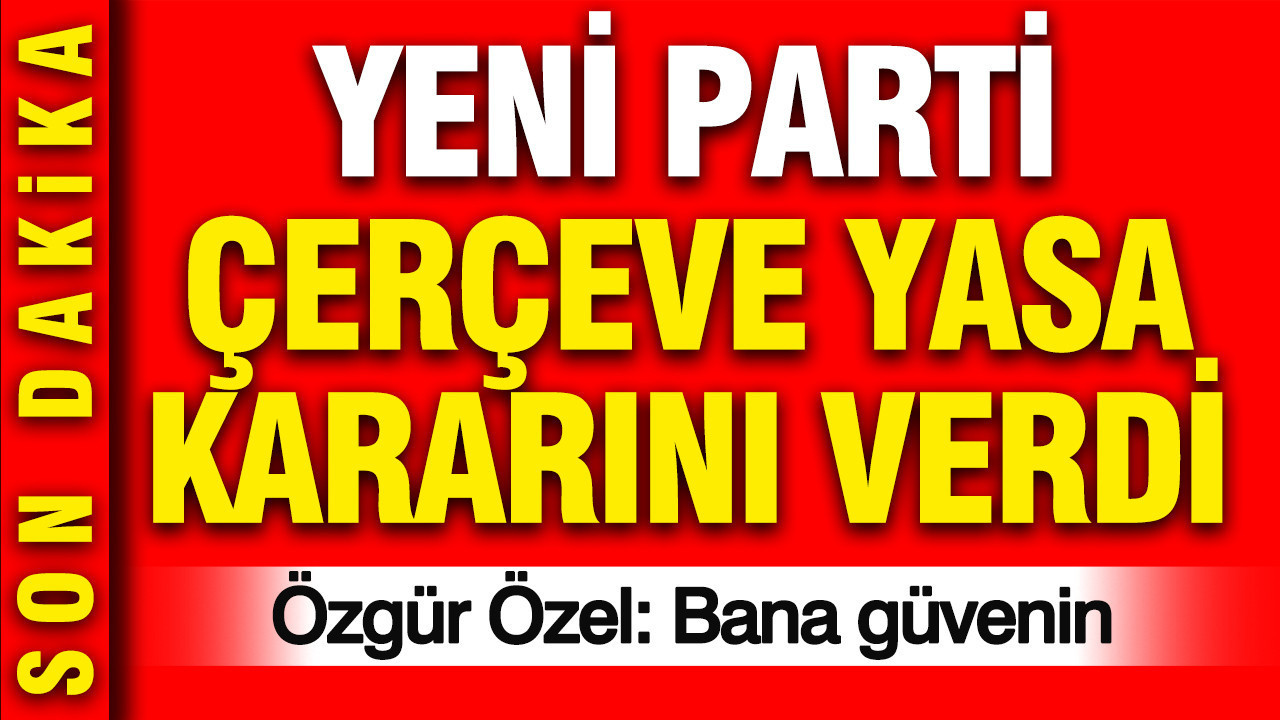 YENİ Parti çerçeve yasa kararını verdi: Özgür Özel ‘Bana güvenin’ dedi