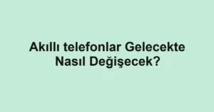 akilli-telefonlar-gelecekte-nasil-degisecek.webp