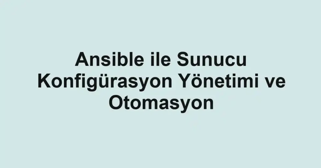 ansible-ile-sunucu-konfigurasyon-yonetimi-ve-otomasyon