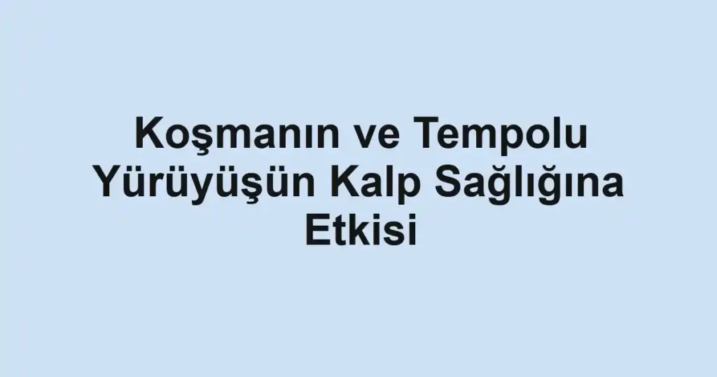 kosmanin-ve-tempolu-yuruyusun-kalp-sagligina-etkisi